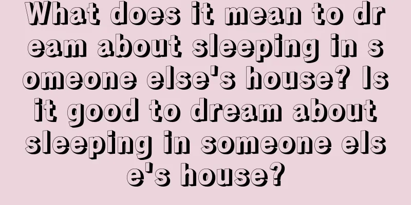 What does it mean to dream about sleeping in someone else's house? Is it good to dream about sleeping in someone else's house?