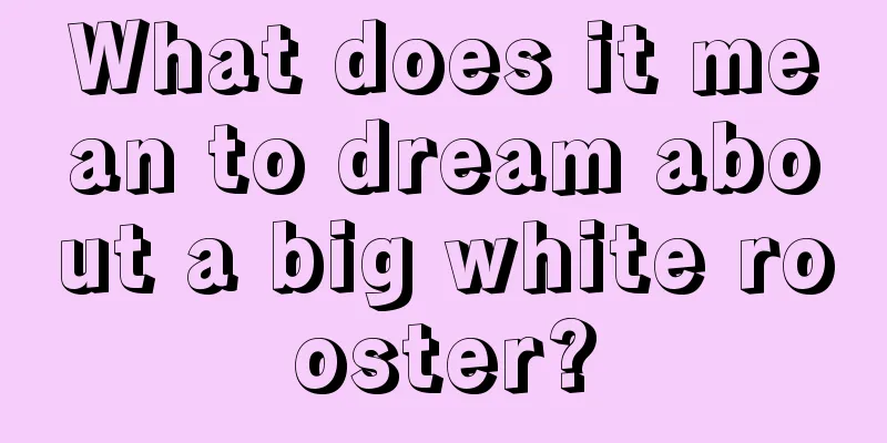 What does it mean to dream about a big white rooster?