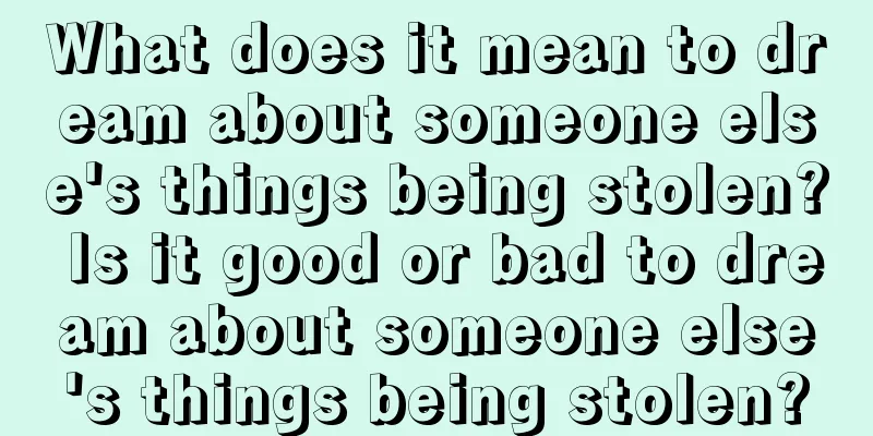 What does it mean to dream about someone else's things being stolen? Is it good or bad to dream about someone else's things being stolen?