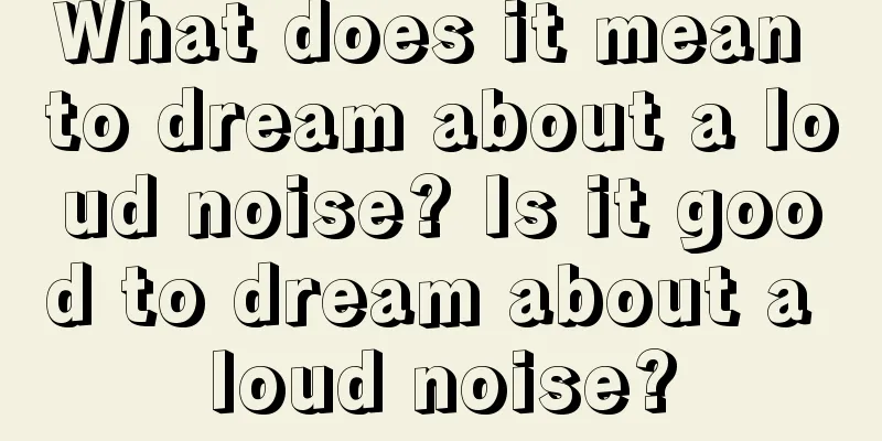 What does it mean to dream about a loud noise? Is it good to dream about a loud noise?