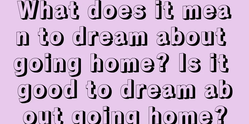 What does it mean to dream about going home? Is it good to dream about going home?