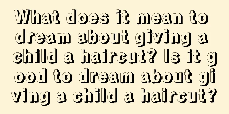 What does it mean to dream about giving a child a haircut? Is it good to dream about giving a child a haircut?