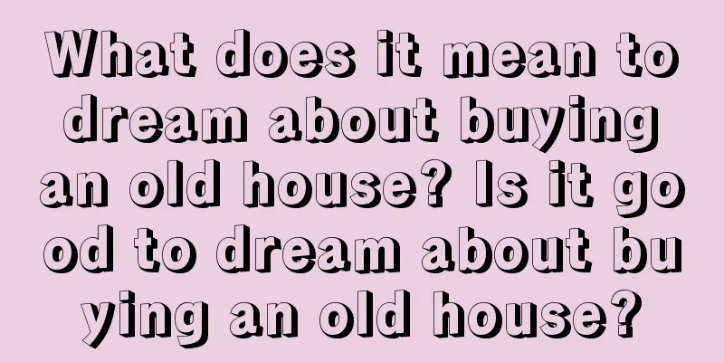 What does it mean to dream about buying an old house? Is it good to dream about buying an old house?