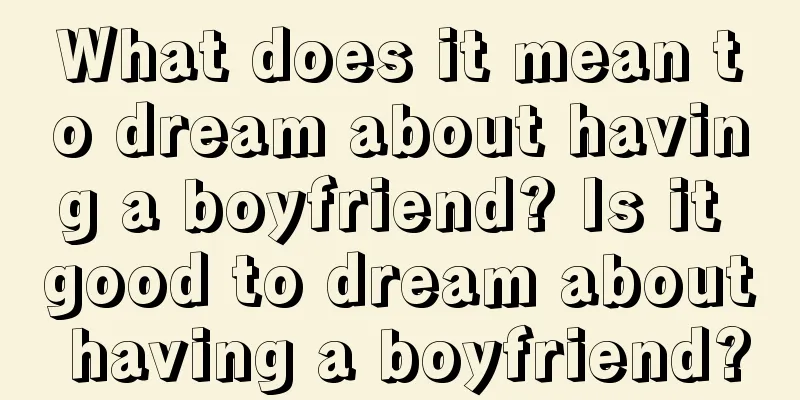 What does it mean to dream about having a boyfriend? Is it good to dream about having a boyfriend?