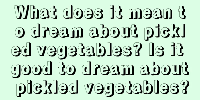 What does it mean to dream about pickled vegetables? Is it good to dream about pickled vegetables?