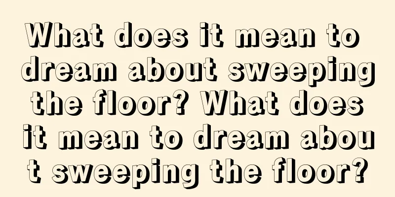 What does it mean to dream about sweeping the floor? What does it mean to dream about sweeping the floor?