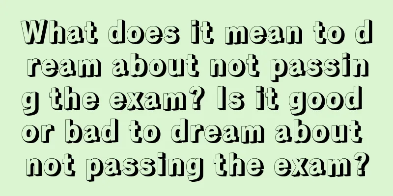 What does it mean to dream about not passing the exam? Is it good or bad to dream about not passing the exam?