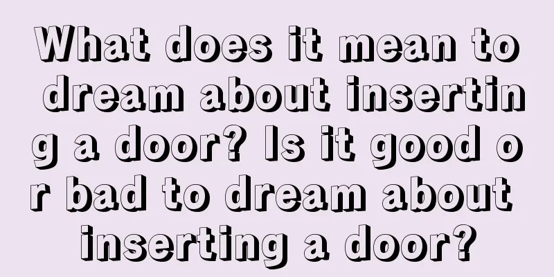 What does it mean to dream about inserting a door? Is it good or bad to dream about inserting a door?