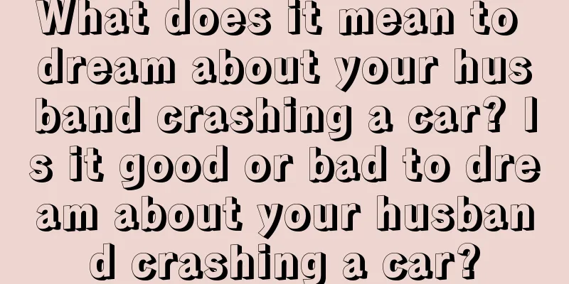 What does it mean to dream about your husband crashing a car? Is it good or bad to dream about your husband crashing a car?