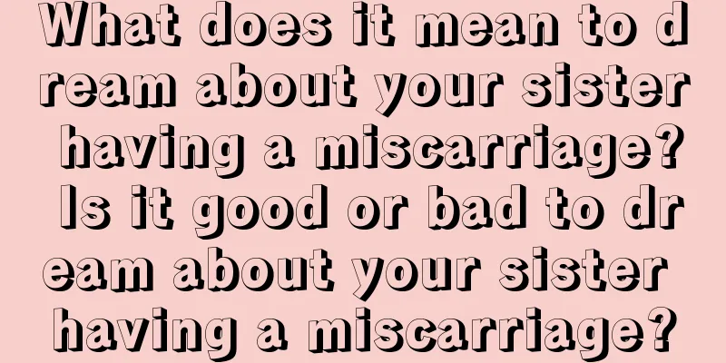 What does it mean to dream about your sister having a miscarriage? Is it good or bad to dream about your sister having a miscarriage?