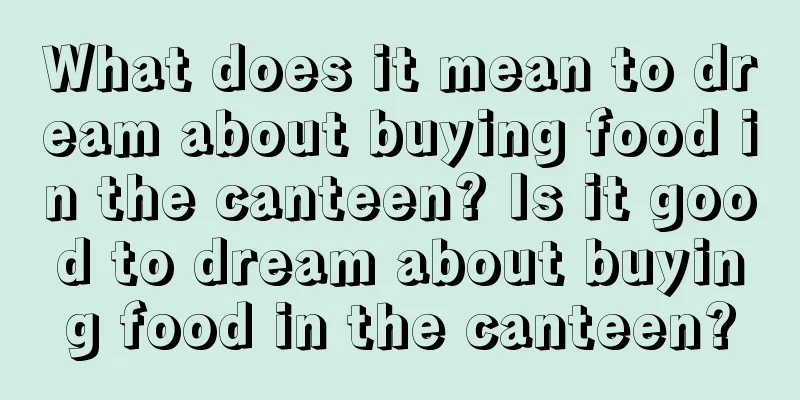 What does it mean to dream about buying food in the canteen? Is it good to dream about buying food in the canteen?