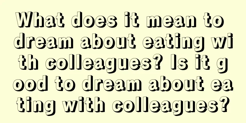 What does it mean to dream about eating with colleagues? Is it good to dream about eating with colleagues?