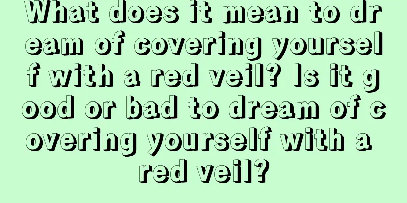 What does it mean to dream of covering yourself with a red veil? Is it good or bad to dream of covering yourself with a red veil?