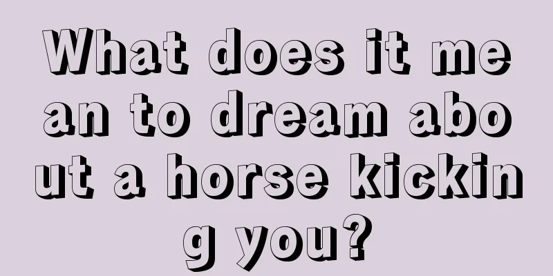 What does it mean to dream about a horse kicking you?