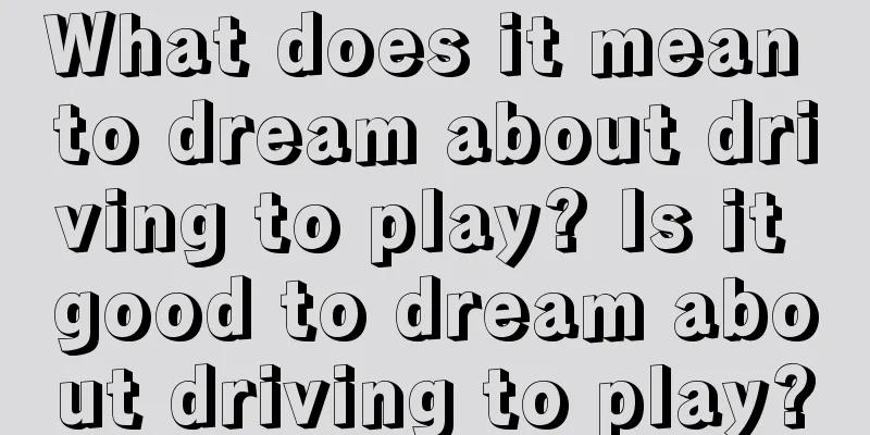 What does it mean to dream about driving to play? Is it good to dream about driving to play?