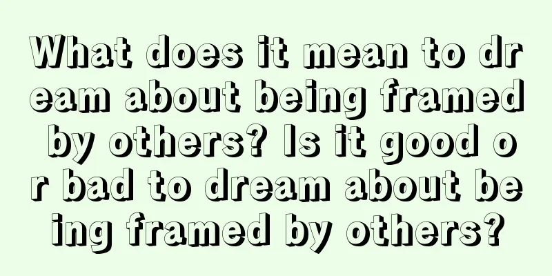 What does it mean to dream about being framed by others? Is it good or bad to dream about being framed by others?