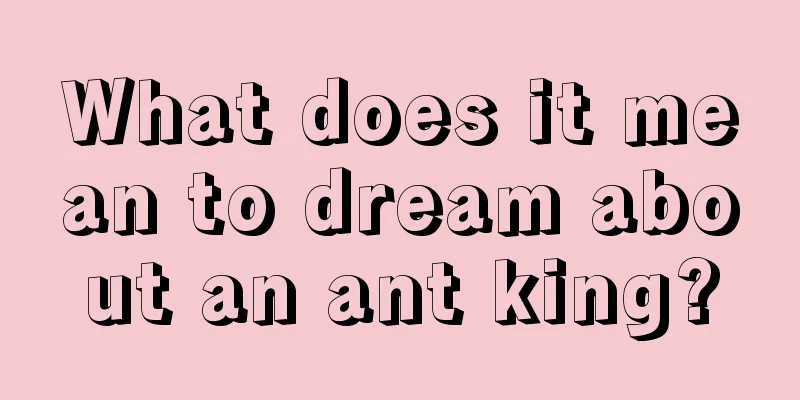 What does it mean to dream about an ant king?