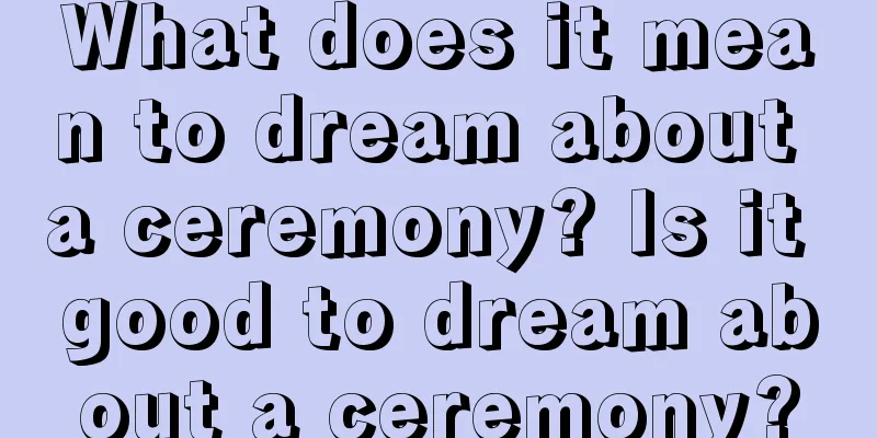 What does it mean to dream about a ceremony? Is it good to dream about a ceremony?