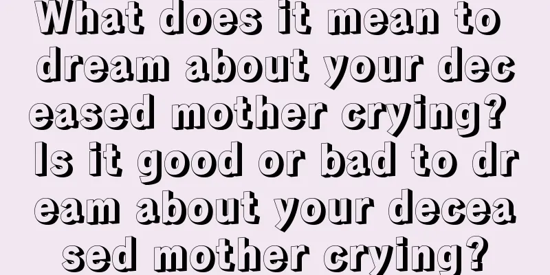 What does it mean to dream about your deceased mother crying? Is it good or bad to dream about your deceased mother crying?