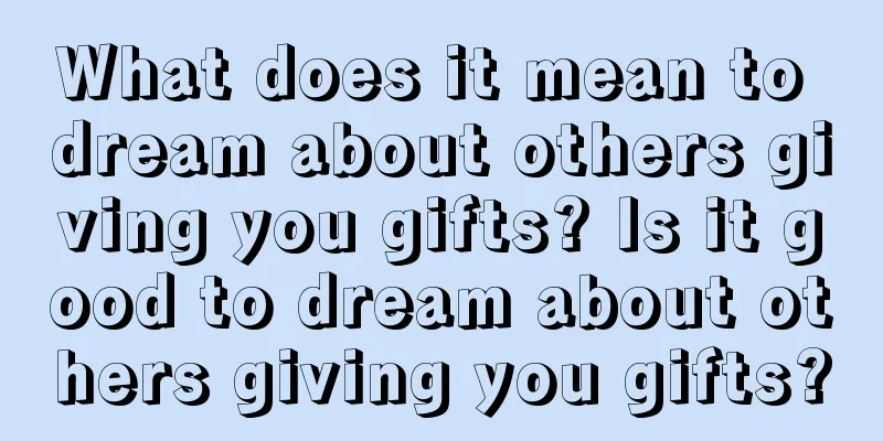 What does it mean to dream about others giving you gifts? Is it good to dream about others giving you gifts?