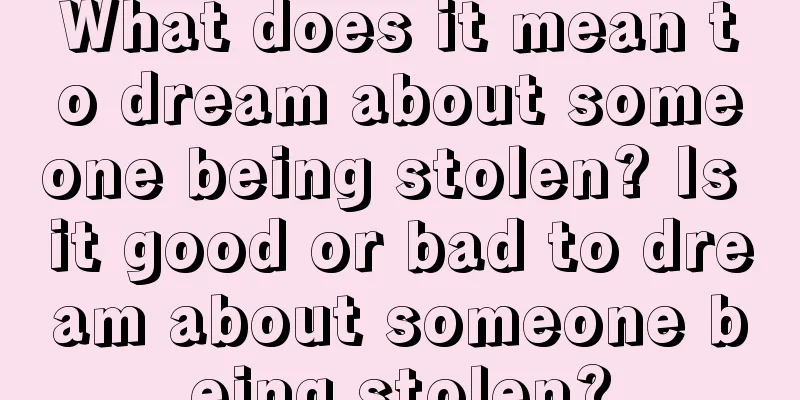 What does it mean to dream about someone being stolen? Is it good or bad to dream about someone being stolen?