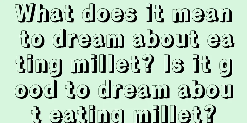 What does it mean to dream about eating millet? Is it good to dream about eating millet?