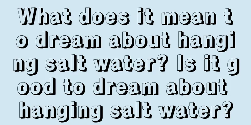 What does it mean to dream about hanging salt water? Is it good to dream about hanging salt water?