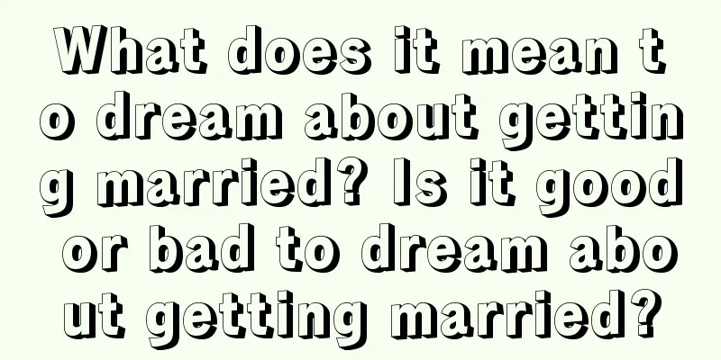 What does it mean to dream about getting married? Is it good or bad to dream about getting married?