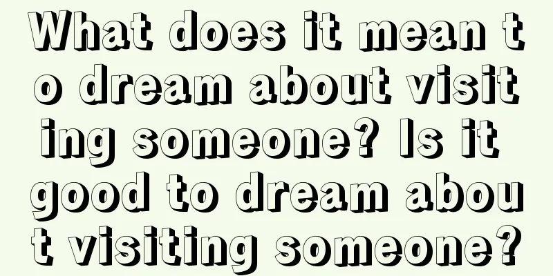 What does it mean to dream about visiting someone? Is it good to dream about visiting someone?