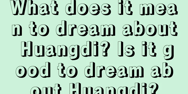 What does it mean to dream about Huangdi? Is it good to dream about Huangdi?