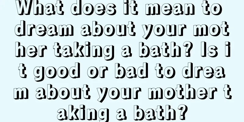 What does it mean to dream about your mother taking a bath? Is it good or bad to dream about your mother taking a bath?