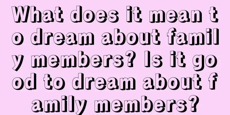 What does it mean to dream about family members? Is it good to dream about family members?