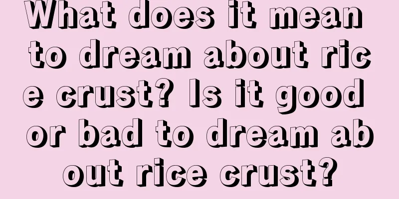 What does it mean to dream about rice crust? Is it good or bad to dream about rice crust?