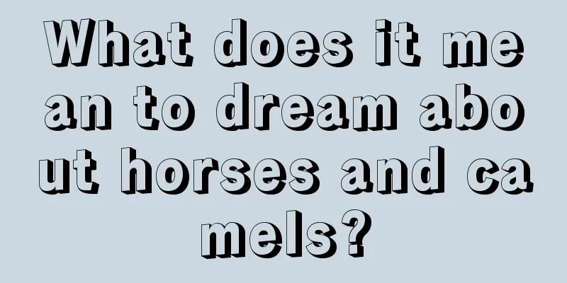 What does it mean to dream about horses and camels?