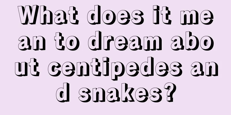 What does it mean to dream about centipedes and snakes?