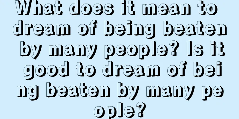 What does it mean to dream of being beaten by many people? Is it good to dream of being beaten by many people?