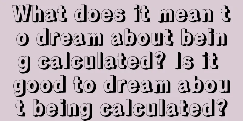 What does it mean to dream about being calculated? Is it good to dream about being calculated?