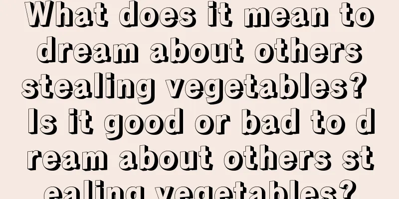 What does it mean to dream about others stealing vegetables? Is it good or bad to dream about others stealing vegetables?