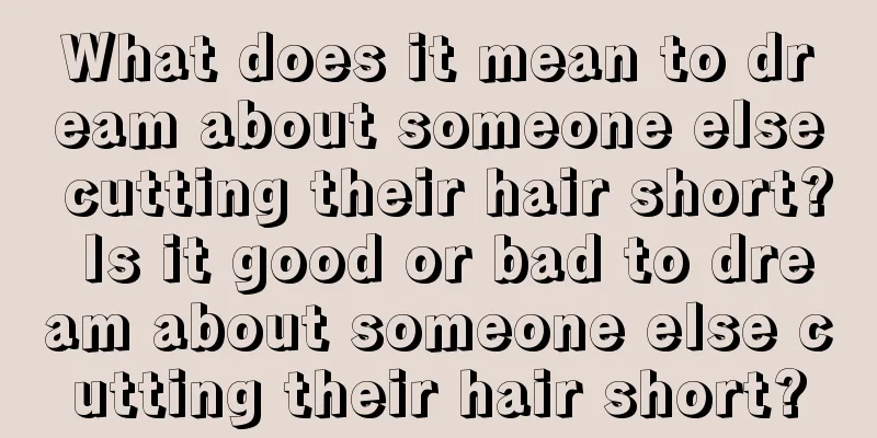 What does it mean to dream about someone else cutting their hair short? Is it good or bad to dream about someone else cutting their hair short?