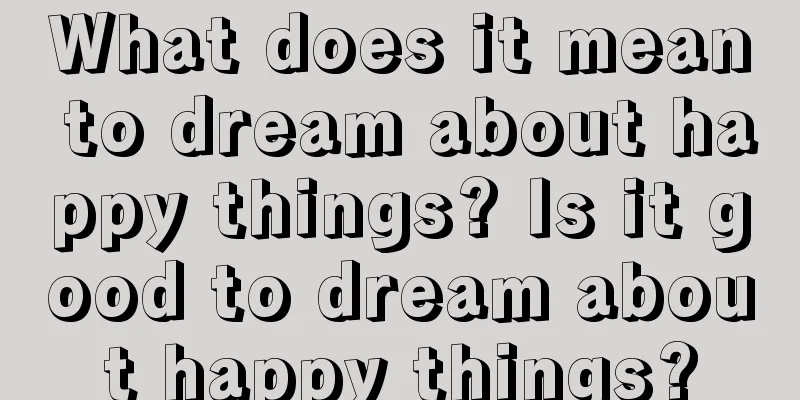 What does it mean to dream about happy things? Is it good to dream about happy things?