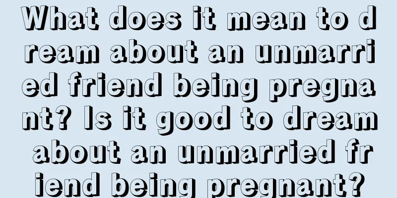 What does it mean to dream about an unmarried friend being pregnant? Is it good to dream about an unmarried friend being pregnant?