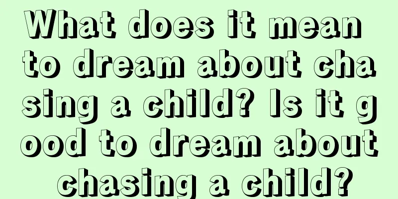 What does it mean to dream about chasing a child? Is it good to dream about chasing a child?