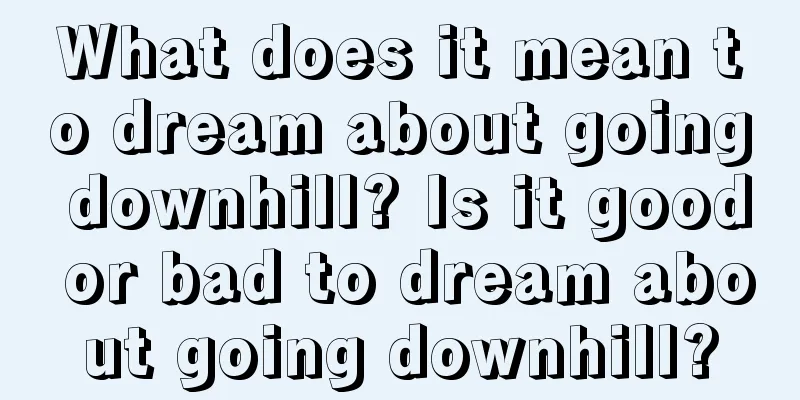 What does it mean to dream about going downhill? Is it good or bad to dream about going downhill?