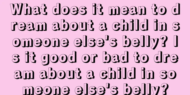 What does it mean to dream about a child in someone else's belly? Is it good or bad to dream about a child in someone else's belly?