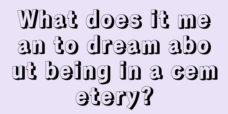 What does it mean to dream about being in a cemetery?