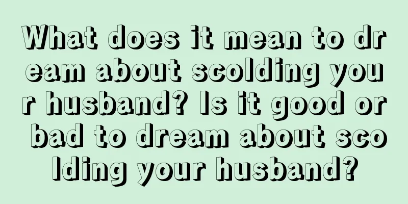 What does it mean to dream about scolding your husband? Is it good or bad to dream about scolding your husband?