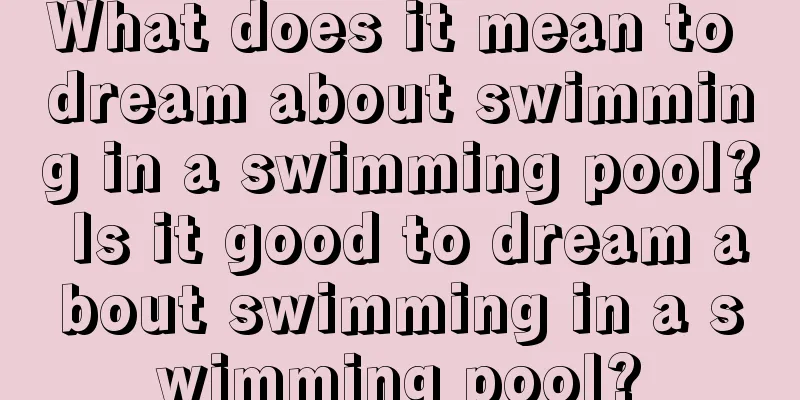 What does it mean to dream about swimming in a swimming pool? Is it good to dream about swimming in a swimming pool?