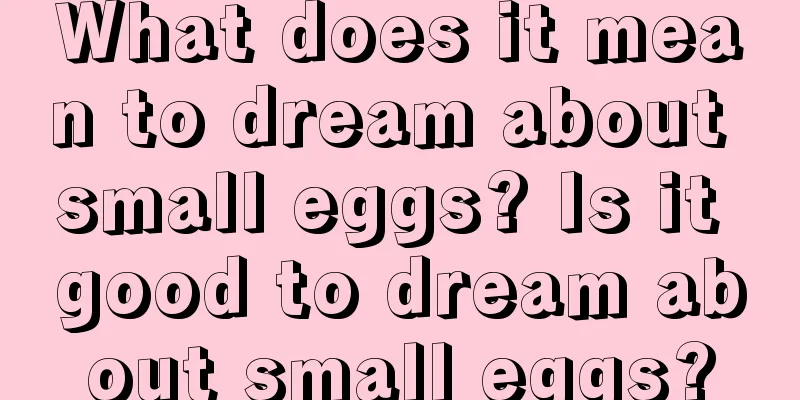 What does it mean to dream about small eggs? Is it good to dream about small eggs?