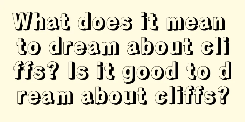 What does it mean to dream about cliffs? Is it good to dream about cliffs?