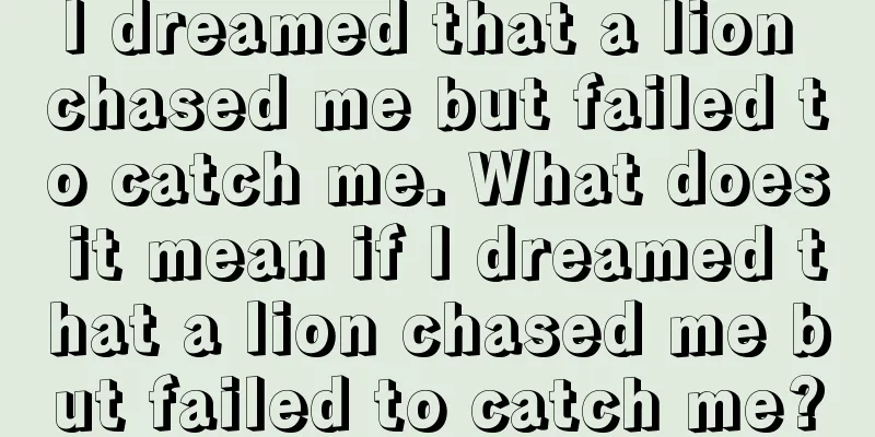 I dreamed that a lion chased me but failed to catch me. What does it mean if I dreamed that a lion chased me but failed to catch me?